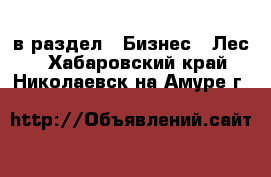  в раздел : Бизнес » Лес . Хабаровский край,Николаевск-на-Амуре г.